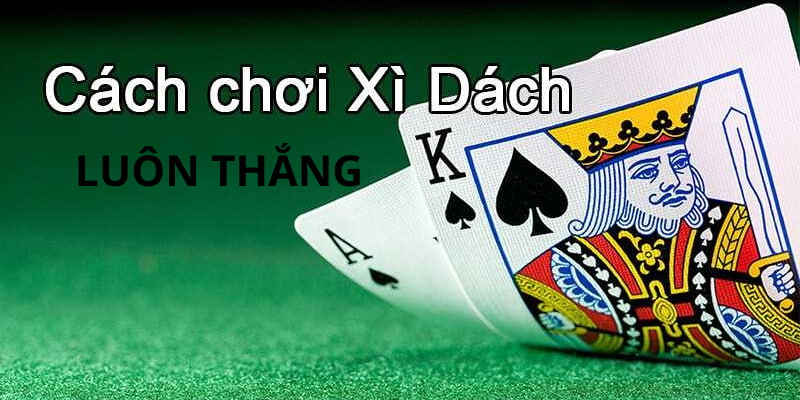 Cách chơi xì dách luôn thắng